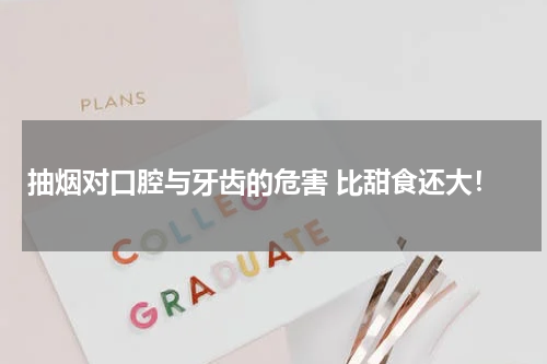 抽烟对口腔与牙齿的危害 比甜食还大！