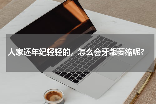 人家还年纪轻轻的，怎么会牙龈萎缩呢?