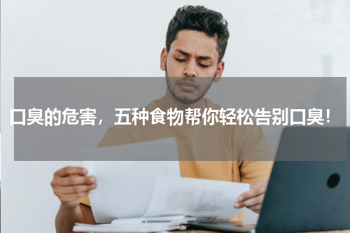 口臭的危害，五种食物帮你轻松告别口臭！