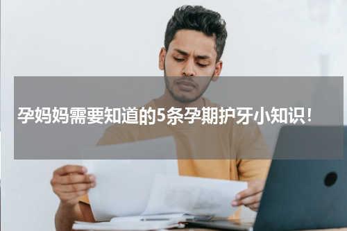 孕妈妈需要知道的5条孕期护牙小知识！