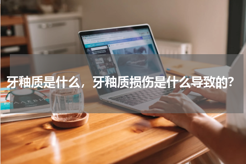 牙釉质是什么，牙釉质损伤是什么导致的？