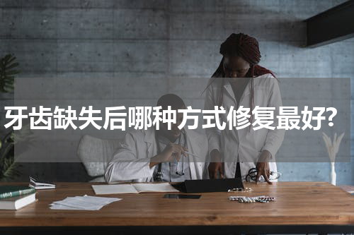 牙齿缺失后哪种方式修复最好?
