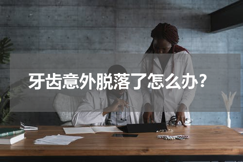 牙齿意外脱落了怎么办？