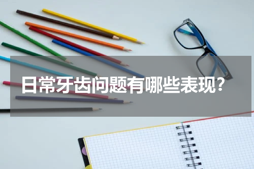 日常牙齿问题有哪些表现？