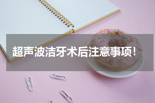 超声波洁牙术后注意事项！