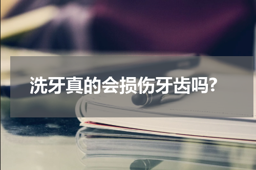 洗牙真的会损伤牙齿吗?