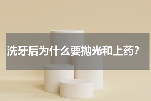 洗牙后为什么要抛光和上药？