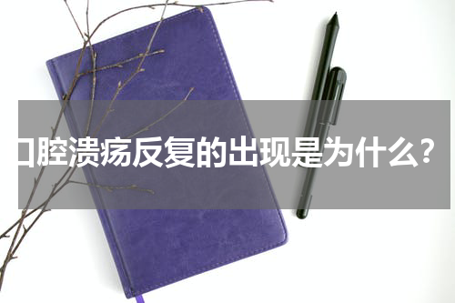 口腔溃疡反复的出现是为什么？