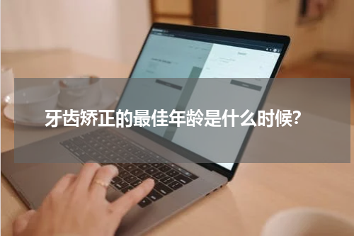 牙齿矫正的最佳年龄是什么时候？