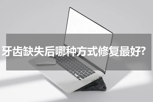 牙齿缺失后哪种方式修复最好?