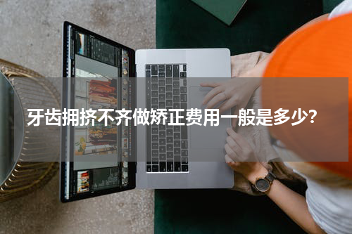 牙齿拥挤不齐做矫正费用一般是多少？
