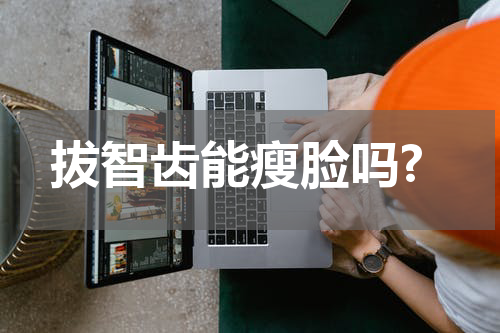 拔智齿能瘦脸吗?
