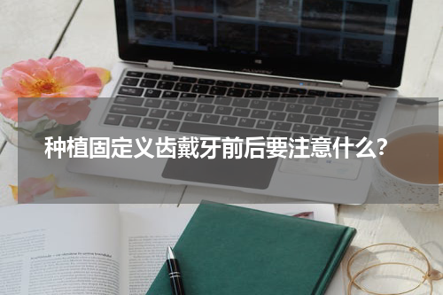 种植固定义齿戴牙前后要注意什么？