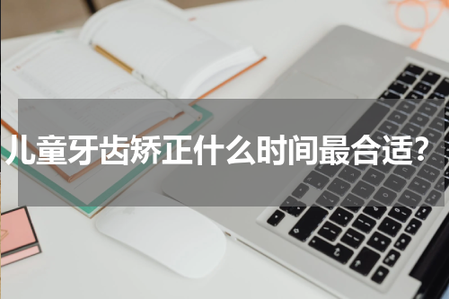 儿童牙齿矫正什么时间最合适？