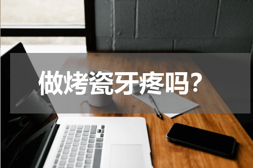 做烤瓷牙疼吗？