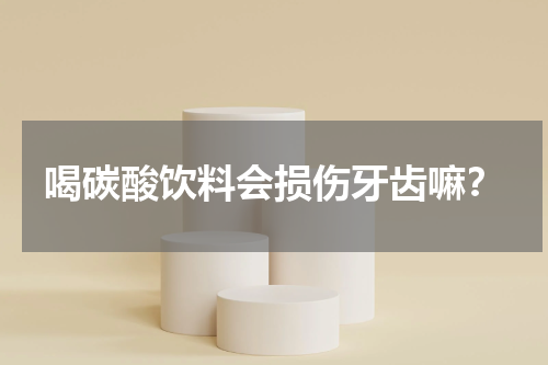 喝碳酸饮料会损伤牙齿嘛？
