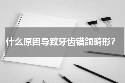 什么原因导致牙齿错颌畸形？