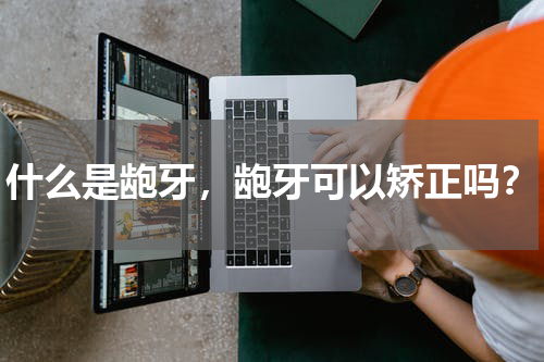 什么是龅牙，龅牙可以矫正吗？