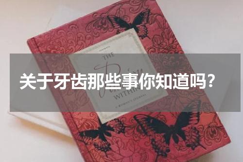 关于牙齿那些事你知道吗？
