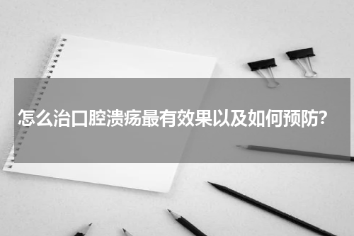 怎么治口腔溃疡最有效果以及如何预防？