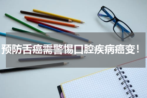 预防舌癌需警惕口腔疾病癌变！