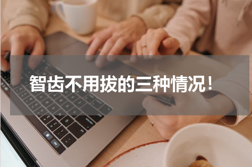 智齿不用拔的三种情况！