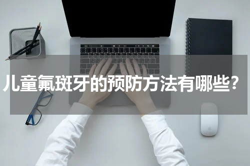 儿童氟斑牙的预防方法有哪些？
