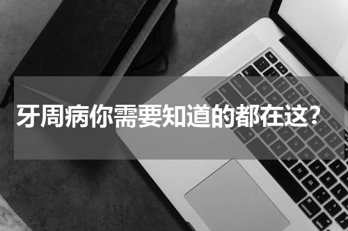牙周病你需要知道的都在这？