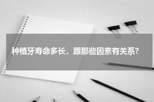 种植牙寿命多长，跟那些因素有关系？