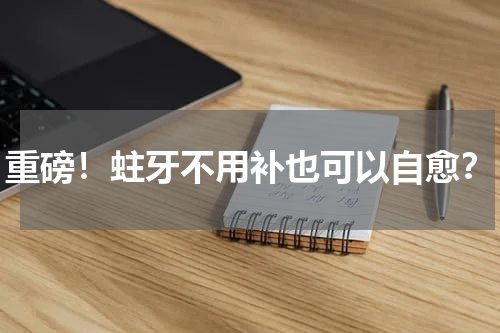 重磅！蛀牙不用补也可以自愈？