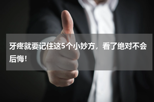 牙疼就要记住这5个小妙方，看了绝对不会后悔！