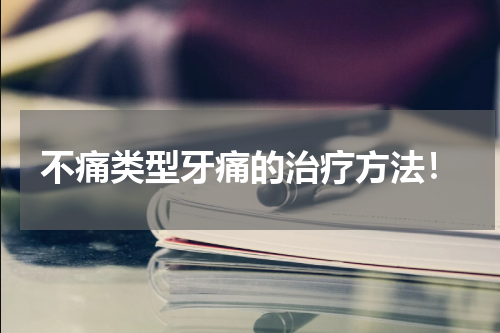 不痛类型牙痛的治疗方法！