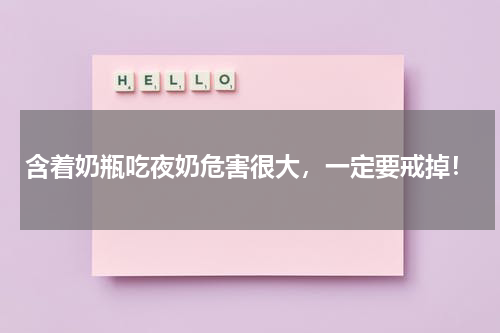 含着奶瓶吃夜奶危害很大，一定要戒掉！