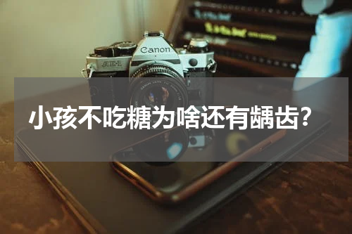 小孩不吃糖为啥还有龋齿？