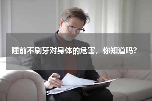 睡前不刷牙对身体的危害，你知道吗？