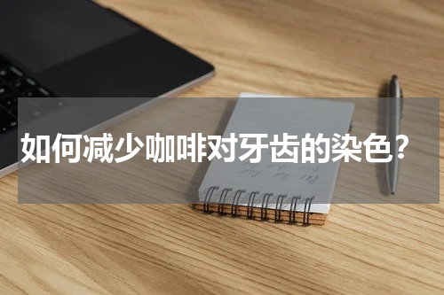 如何减少咖啡对牙齿的染色？