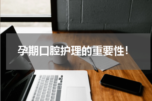 孕期口腔护理的重要性！