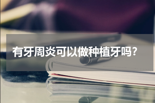 有牙周炎可以做种植牙吗？
