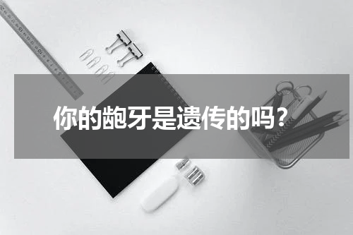 你的龅牙是遗传的吗？