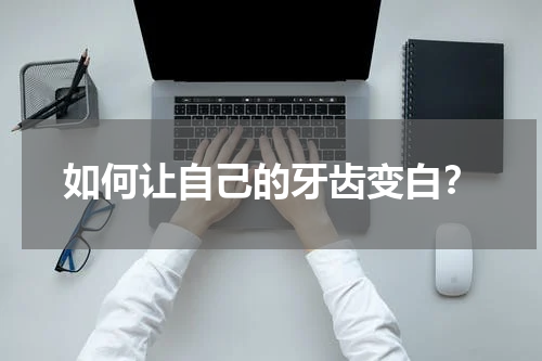 如何让自己的牙齿变白？