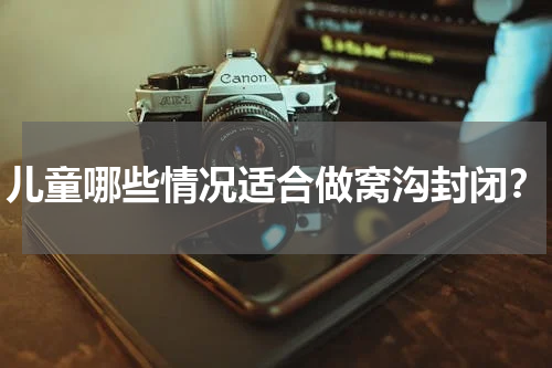 儿童哪些情况适合做窝沟封闭？