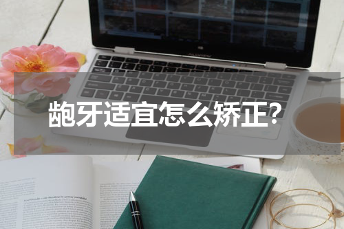 龅牙适宜怎么矫正？
