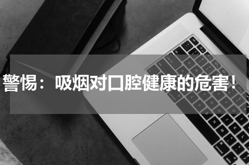 警惕：吸烟对口腔健康的危害！