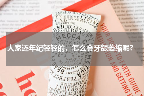 人家还年纪轻轻的，怎么会牙龈萎缩呢?