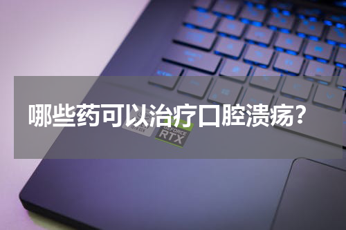 哪些药可以治疗口腔溃疡？
