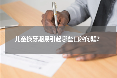 儿童换牙期易引起哪些口腔问题？