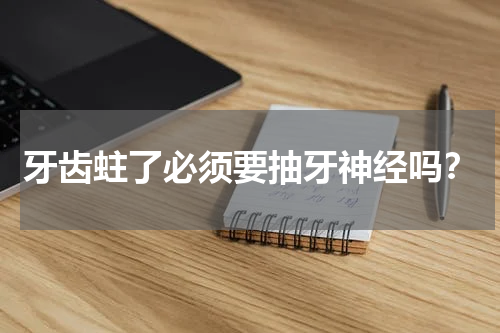 牙齿蛀了必须要抽牙神经吗？