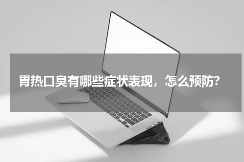 胃热口臭有哪些症状表现，怎么预防？