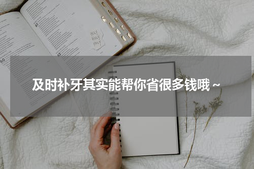 及时补牙其实能帮你省很多钱哦～