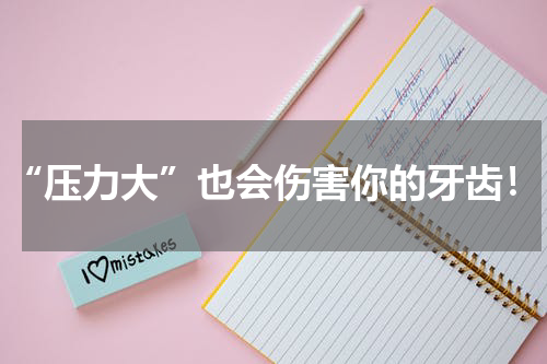 “压力大”也会伤害你的牙齿！